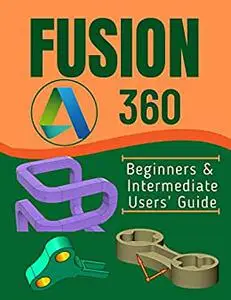 FUSION 360: Beginners & Intermediate Users’ Guide