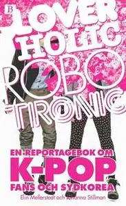 «Loverholic Robotronic - En reportagebok om k-pop, fans och Sydkorea» by Elin Mellerstedt,Johanna Stillman