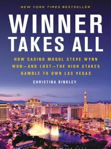 Winner Takes All: How Casino Mogul Steve Wynn Wonand Lostthe High Stakes Gamble to Own Las Vegas