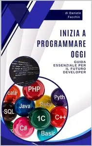 Inizia a programmare oggi: Guida essenziale per il futuro developer (Italian Edition)