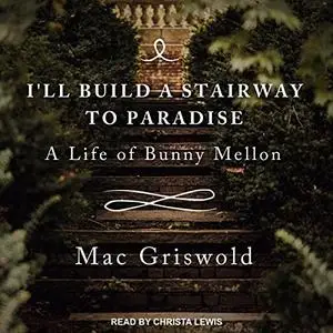 I'll Build a Stairway to Paradise: A Life of Bunny Mellon [Audiobook]