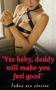 "Yes baby, daddy will make you f.eel good"-Forbidden Erotic Hottest: Anthology of taboo sex stories