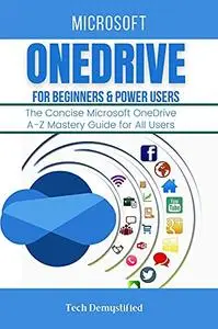 Microsoft Onedrive For Beginners & Power Users: The Concise Microsoft Onedrive A-Z Mastery Guide For All Users