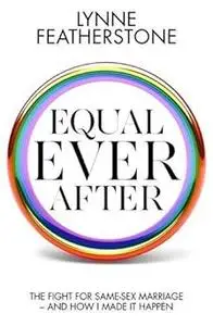 Equal Ever After: The fight for same-sex marriage - and how I made it happen by Lynne Featherstone