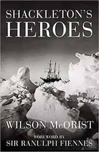 Shackleton's Heroes: The Epic Story of the Men Who Kept the Endurance Expedition Alive