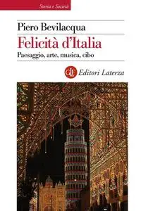 Piero Bevilacqua - Felicità d'Italia. Paesaggio, arte, musica, cibo