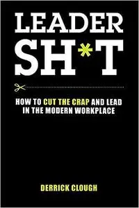 Leadersh*t: How to Cut the Crap and Lead in the Modern Workplace