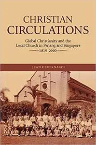 Christian Circulations: Global Christianity and the Local Church in Penang and Singapore, 1819-2000