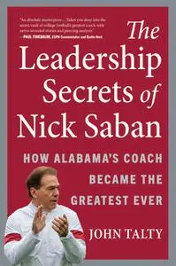 The Leadership Secrets of Nick Saban: How Alabama's Coach Became the Greatest Ever