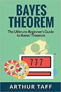 Bayes Theorem: The Ultimate Beginner's Guide to Bayes Theorem