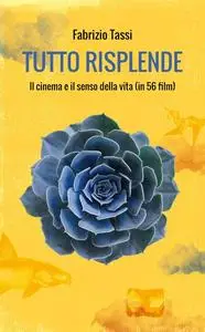 Fabrizio Tassi - Tutto risplende. Il cinema e il senso della vita (in 56 film)