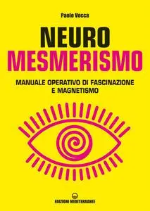 Paolo Vocca - Neuromesmerismo. Manuale operativo di fascinazione e magnetismo