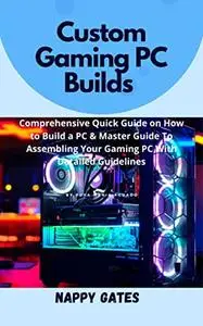 Custom Gаmіng PC Buіldѕ : Comprehensive Quick Guide on How to Build a PC & Master Guide To Assembling Your Gaming PC
