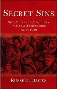 Secret Sins: Sex, Violence and Society in Carmarthenshire 1870-1920, New Edition