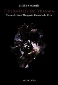 Fictionalising Trauma: The Aesthetics of Marguerite Duras’s India Cycle