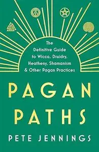 Pagan Paths: A Guide to Wicca, Druidry, Asatru, Shamanism and Other Pagan Practices
