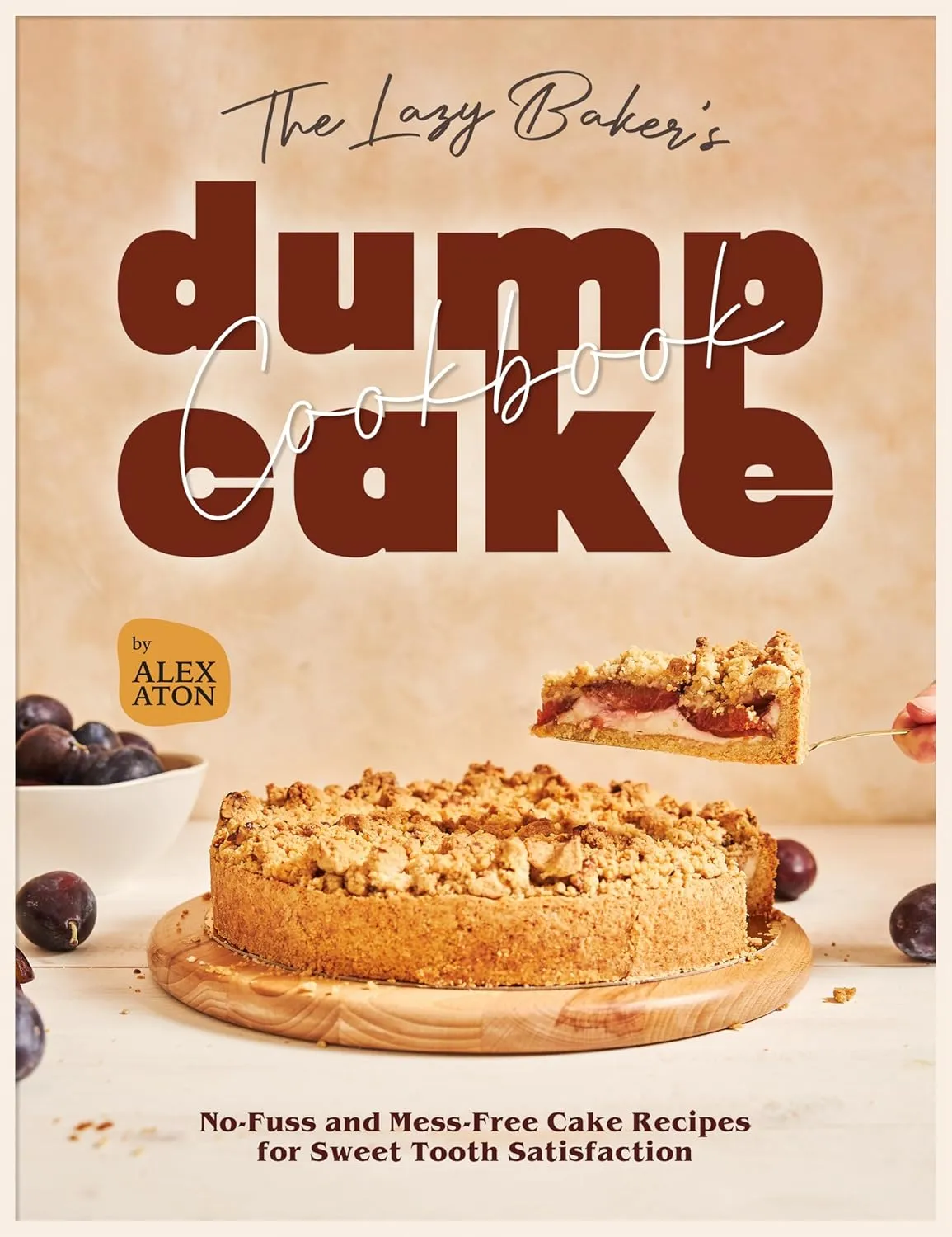 The Lazy Baker's Dump Cake Cookbook: No-Fuss and Mess-Free Cake Recipes for Sweet Tooth Satisfaction