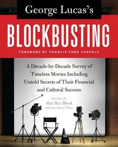 George Lucas's Blockbusting: A Decade-by-Decade Survey of Timeless Movies Including Untold Secrets of Their Financial and Cultu