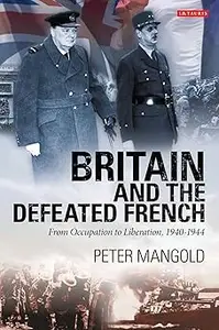 Britain and the Defeated French: From Occupation to Liberation, 1940-1944