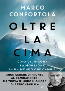 Marco Confortola - Oltre la cima. Cosa ci insegna la montagna in un mondo che cambia