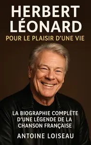 Herbert Léonard : Pour le Plaisir d’une Vie – La Biographie Complète d’une Légende de la Chanson Française (French Edition)
