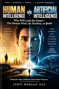 HUMAN INTELLIGENCE vs ARTIFICIAL INTELLIGENCE: Who Will Lead the Future — The Human Mind, the Machine, or Both?