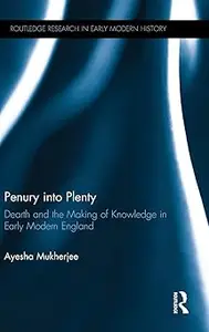 Penury into Plenty: Dearth and the Making of Knowledge in Early Modern England