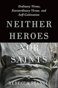 Neither Heroes nor Saints: Ordinary Virtue, Extraordinary Virtue, and Self-Cultivation