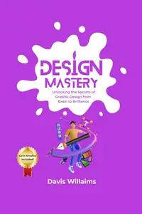 Design Mastery: "Unlocking the Secrets of Graphic Design from Basics to Brilliance"