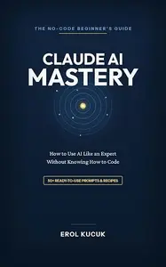 Claude AI Mastery: How to Use AI Like an Expert Without Knowing How to Code — A No-Code Beginner's Guide with 50+ Prompts