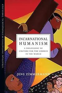 Incarnational Humanism : A Philosophy of Culture for the Church in the World
