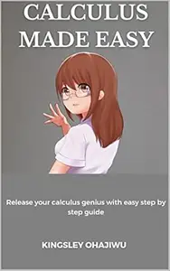 CALCULUS MADE EASY: Release your calculus genius with easy step by step guide