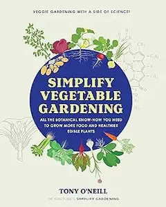 Simplify Vegetable Gardening: All the botanical know-how you need to grow more food and healthier edible plants
