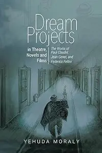 Dream Projects in Theatre, Novels and Films: The Works of Paul Claudel, Jean Genet, and Federico Fellini