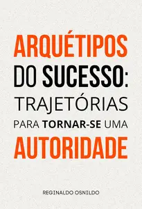 Arquétipos do sucesso: trajetórias para tornar-se uma autoridade (Portuguese Edition)