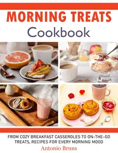 Morning Treats Cookbook: From Cozy Breakfast Casseroles to On-the-Go Treats, Recipes for Every Morning Mood