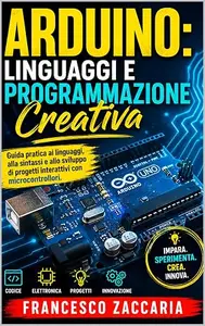 Arduino : Linguaggi e programmazione attiva.: Guida pratica ai linguaggi , alla sintassi e allo sviluppo di progetti