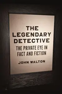 The Legendary Detective: The Private Eye in Fact and Fiction