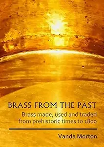Brass from the Past: Brass made, used and traded from prehistoric times to 1800