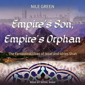 Empire's Son, Empire's Orphan: The Fantastical Lives of Ikbal and Idries Shah [Audiobook]