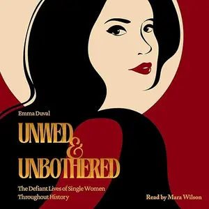 Unwed & Unbothered: The Defiant Lives of Single Women Throughout History [Audiobook]