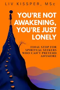 You're Not Awakening, You're Just Lonely : Final Stop for Spiritual Seekers Who Can’t Pretend Anymore
