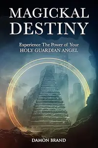 Magickal Destiny: Experience The Power of Your Holy Guardian Angel