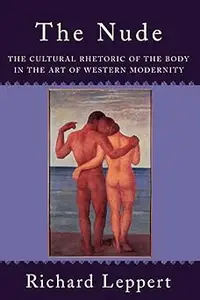 The Nude: The Cultural Rhetoric of the Body in the Art of Western Modernity