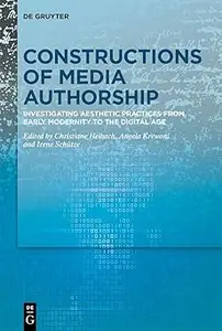 Constructions of Media Authorship: Investigating Aesthetic Practices from Early Modernity to the Digital Age