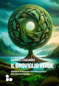 Danilo Zagaria - Il groviglio verde. Abitare le foreste dal Mesozoico alla fantascienza
