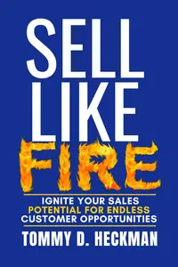 Sell Like Fire: Ignite Your Sales Potential For Endless Customer Opportunities