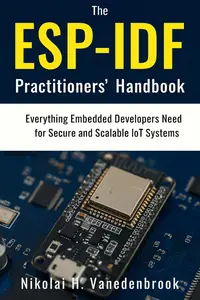 The ESP‑IDF Practitioners’ Handbook: Everything Embedded Developers Need for Secure