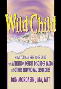 Wild Child: How You Can Help Your Child with Attention Deficit Disorder (ADD) and Other Behavioral Disorders