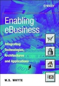 Enabling eBusiness – Integrating Technologies Architectures & Applications